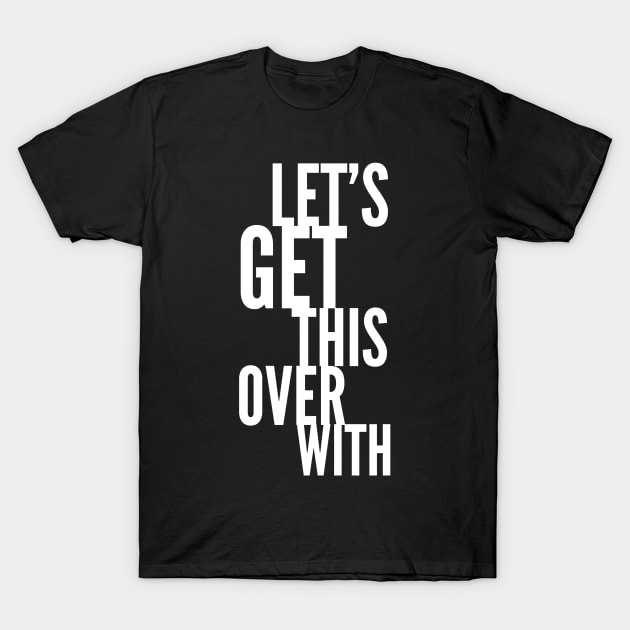 Let's Get This Over With T-Shirt by GrayDaiser